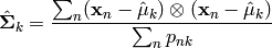 \hat{\boldsymbol{\Sigma}}_k = \frac{\sum_n (\mathbf{x}_n - \hat{\mathbf{\mu}}_k)
\otimes ( \mathbf{x}_n - \hat{\mathbf{\mu}}_k ) }
{\sum_n p_{nk}}