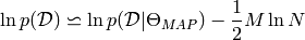 \ln p(\mathcal{D}) \backsimeq \ln p(\mathcal{D}|\Theta_{MAP}) - \frac{1}{2} M \ln N