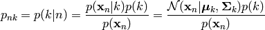 p_{nk} = p(k|n) = \frac{p(\mathbf{x}_n|k)p(k)}{p(\mathbf{x}_n)}
= \frac{\mathcal{N} (\mathbf{x}_n | \boldsymbol\mu_k, \mathbf{\Sigma}_k) p(k)}{p(\mathbf{x}_n)}